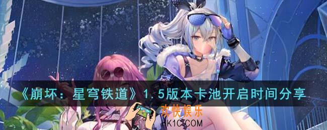 崩坏星穹铁道1.5版本卡池什么时候开启