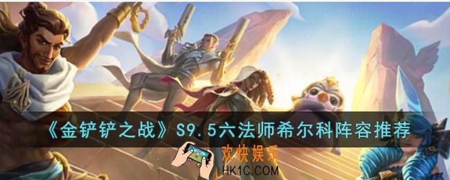 金铲铲之战S9.5六法师希尔科阵容怎么玩