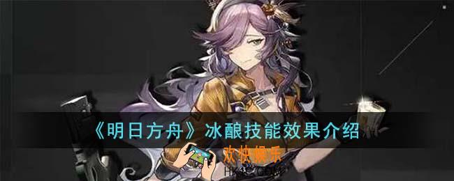 明日方舟冰酿技能效果有哪些
