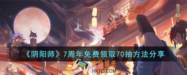 阴阳师7周年免费领取70抽方法是什么