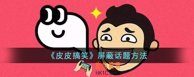 皮皮搞笑怎么屏蔽话题