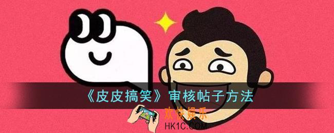 皮皮搞笑怎么审核帖子