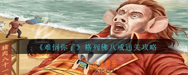 难倒你了格列佛八戒攻略抖音
