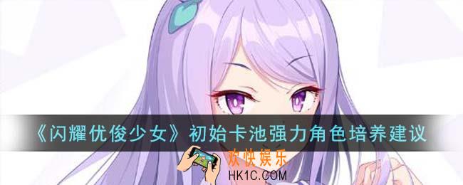 闪耀优俊少女初始卡池强力角色怎么培养