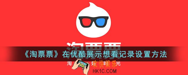 淘票票怎么在优酷展示想看记录