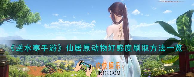 逆水寒手游仙居原动物好感度怎么刷取