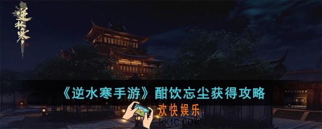 逆水寒手游酣饮忘尘怎么获得