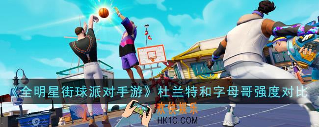 全明星街球派对手游杜兰特和字母哥哪个强
