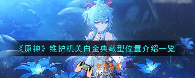 原神维护机关白金典藏型在哪