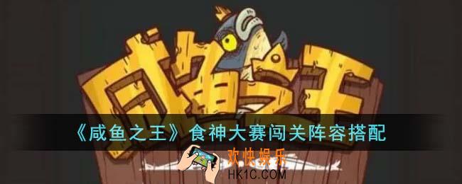 咸鱼之王食神大赛闯关阵容怎么搭配