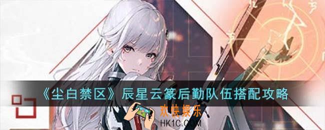尘白禁区辰星云篆后勤队伍怎么选