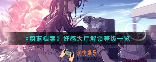 蔚蓝档案好感大厅解锁等级有什么