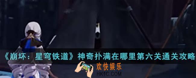 崩坏星穹铁道神奇扑满在哪里第六关怎么过