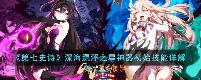 第七史诗深海漂浮之星神器初始技能怎么样