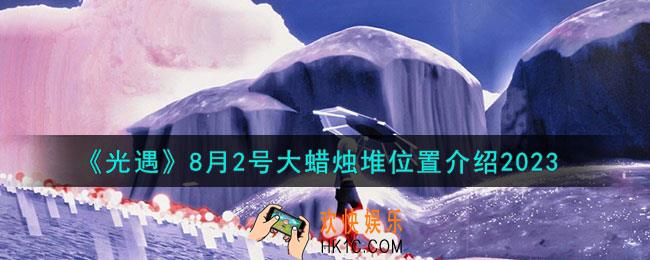 光遇8月2号大蜡烛堆在哪