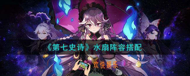 第七史诗水扇阵容怎么组
