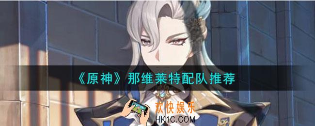 原神那维莱特怎么配队