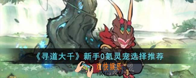 寻道大千新手0氪灵宠选择什么