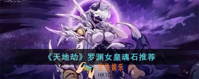 天地劫罗渊女皇魂石用什么