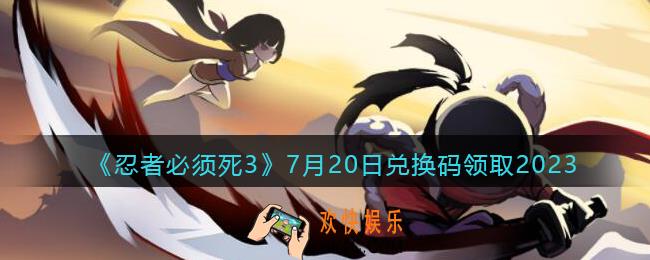 忍者必须死3兑换码2023年7月20日