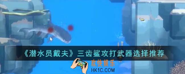 潜水员戴夫三齿鲨攻打武器选什么