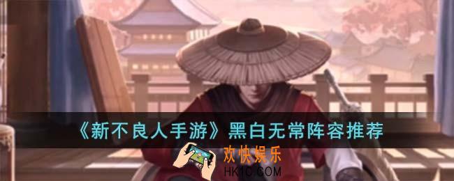 新不良人手游黑白无常阵容怎么搭配