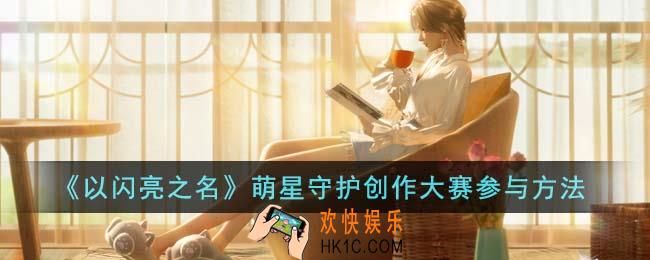 以闪亮之名萌星守护创作大赛怎么参与