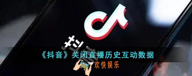 抖音怎么关闭主播历史互动数据