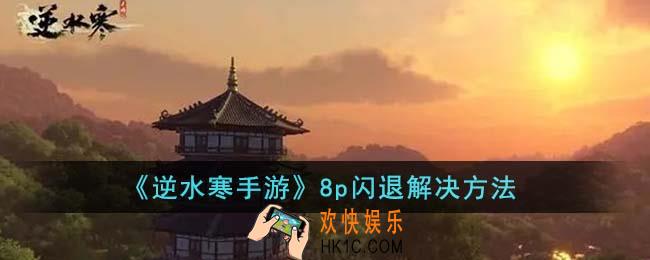 逆水寒手游8p闪退怎么解决