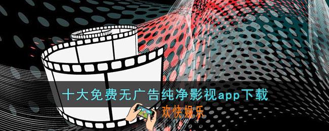 十大免费无广告纯净影视app下载