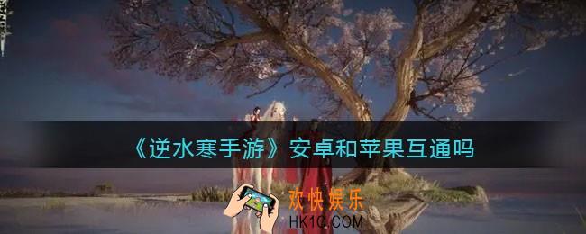 逆水寒手游安卓和苹果互通吗