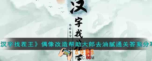汉字找茬王偶像改造帮助大郎去油腻怎么过