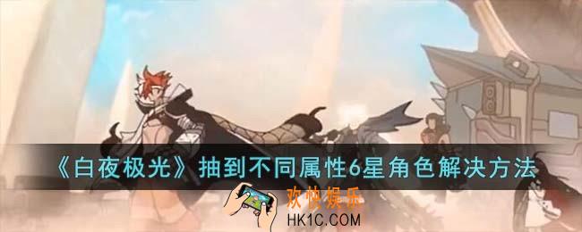 白夜极光抽到不同属性6星角色怎么办