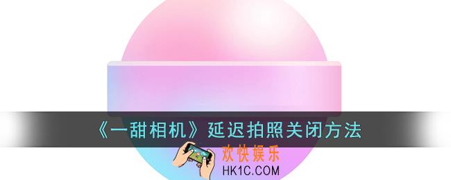 一甜相机怎么关闭延迟拍照