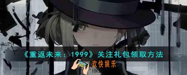 重返未来1999关注礼包怎么领