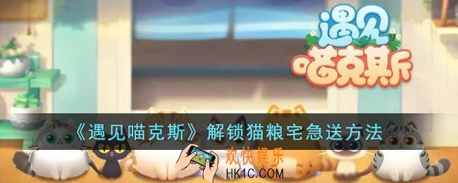 遇见喵克斯怎么解锁猫粮宅急送