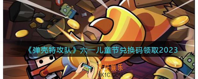 弹壳特攻队兑换码2023六一儿童节