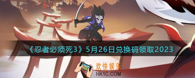忍者必须死3兑换码2023年5月26日