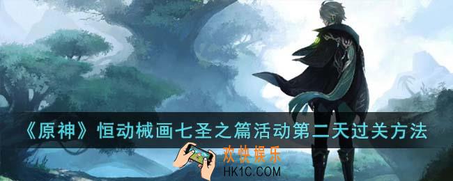 原神恒动械画七圣之篇活动第二天怎么过关