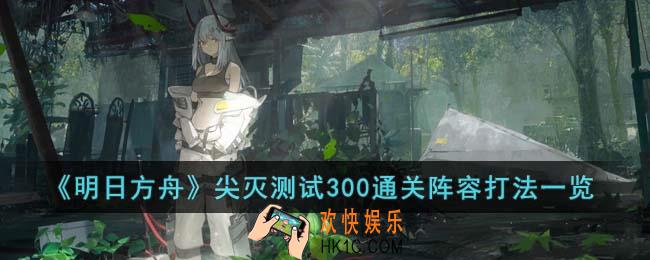 明日方舟尖灭测试300怎么打