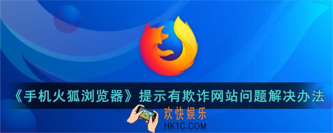 手机火狐浏览器提示有欺诈网站问题怎么解决