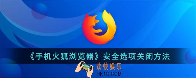 手机火狐浏览器怎么关闭安全选项