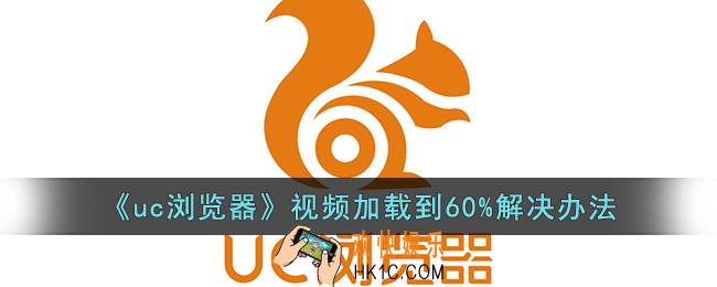 uc浏览器视频加载到60%就不动了怎么办