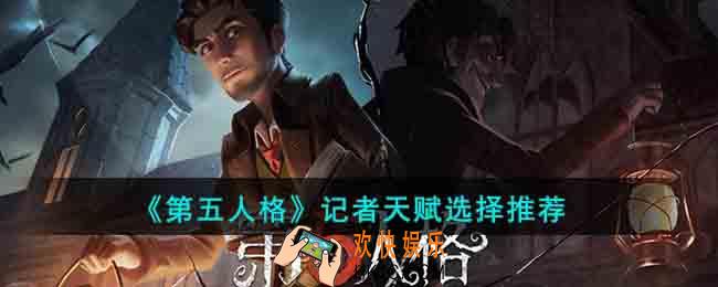 第五人格记者天赋怎么选择