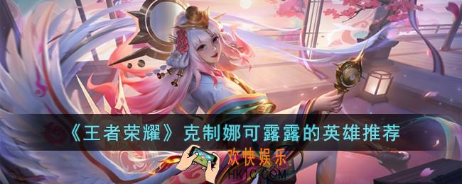 王者荣耀克制娜可露露的英雄有哪些