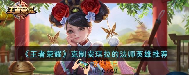王者荣耀克制安琪拉的英雄有哪些