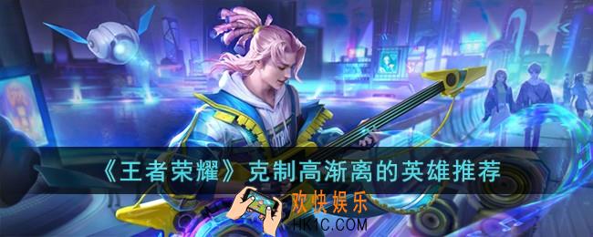 王者荣耀克制高渐离的英雄有哪些