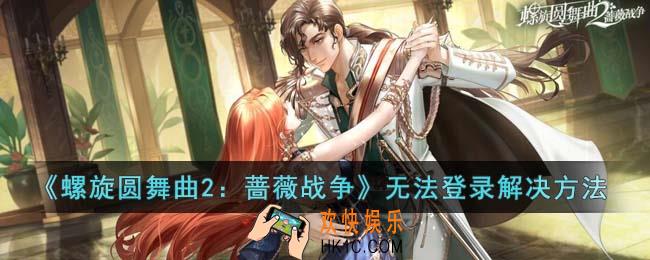 螺旋圆舞曲2蔷薇战争无法登录怎么办