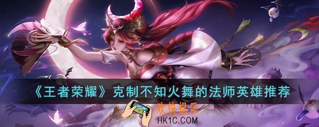 王者荣耀克制不知火舞的法师英雄有哪些