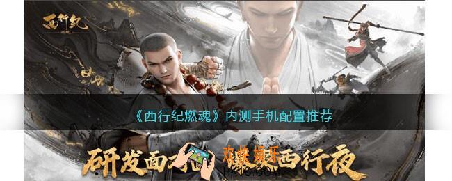 西行纪燃魂内测什么手机能玩